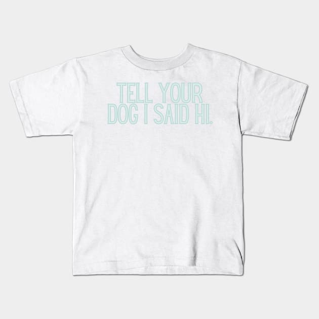 Tell Your Dog I Said Hi - Dog Quotes Kids T-Shirt by BloomingDiaries